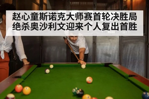 赵心童斯诺克大师赛首轮决胜局绝杀奥沙利文迎来个人复出首胜