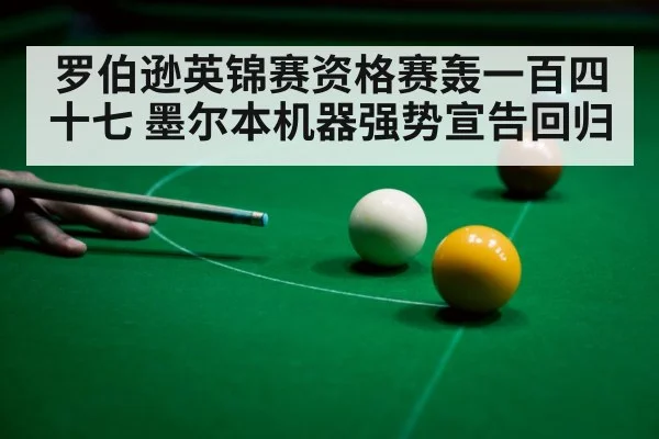 罗伯逊英锦赛资格赛轰一百四十七 墨尔本机器强势宣告回归