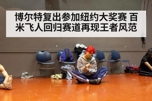博尔特复出参加纽约大奖赛 百米飞人回归赛道再现王者风范