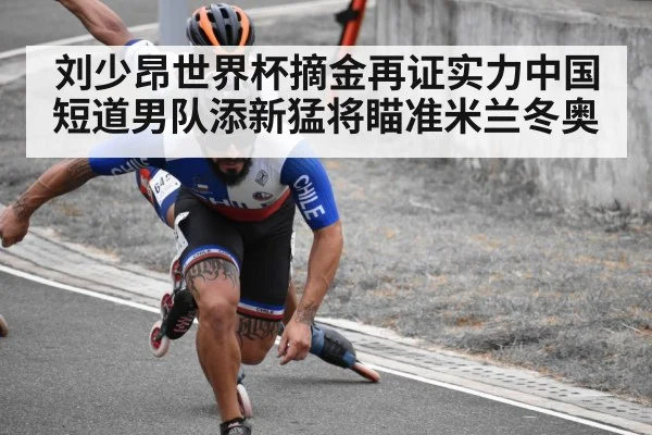 刘少昂世界杯摘金再证实力中国短道男队添新猛将瞄准米兰冬奥